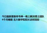 今日最新更新传韦神一晚上解决博士团队4个月难题 北大数学院院长这样回应
