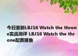 今日更新LBJ16 Watch the throne实战测评 LBJ16 Watch the throne配置报告