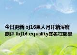 今日更新lbj16黑人月开箱深度测评 lbj16 equality签名在哪里