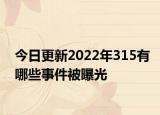 今日更新2022年315有哪些事件被曝光