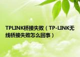 TPLINK桥接失败（TP-LINK无线桥接失败怎么回事）