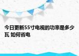 今日更新55寸电视的功率是多少瓦 如何省电