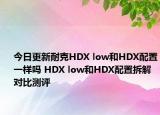 今日更新耐克HDX low和HDX配置一样吗 HDX low和HDX配置拆解对比测评