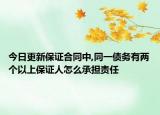 今日更新保证合同中,同一债务有两个以上保证人怎么承担责任
