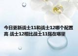 今日更新战士11和战士12哪个配置高 战士12相比战士11强在哪里