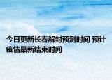 今日更新长春解封预测时间 预计疫情最新结束时间