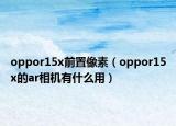 oppor15x前置像素（oppor15x的ar相机有什么用）
