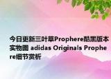 今日更新三叶草Prophere酷黑版本实物图 adidas Originals Prophere细节赏析