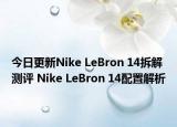 今日更新Nike LeBron 14拆解测评 Nike LeBron 14配置解析