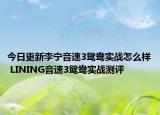 今日更新李宁音速3鸳鸯实战怎么样 LINING音速3鸳鸯实战测评