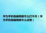 华为手机隐藏相册怎么打不开（华为手机隐藏相册怎么设置）