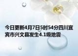 今日更新4月7日5时54分四川宜宾市兴文县发生4.1级地震