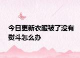 今日更新衣服皱了没有熨斗怎么办