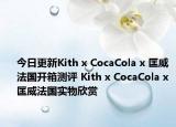 今日更新Kith x CocaCola x 匡威法国开箱测评 Kith x CocaCola x 匡威法国实物欣赏