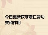 今日更新茯苓薏仁膏功效和作用