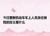 今日更新机动车车上人员责任保险的定义是什么