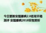 今日更新安踏要疯2.0低帮开箱测评 安踏要疯2018实物赏析