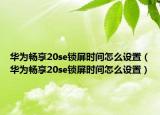 华为畅享20se锁屏时间怎么设置（华为畅享20se锁屏时间怎么设置）