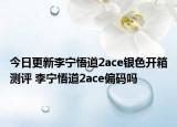 今日更新李宁悟道2ace银色开箱测评 李宁悟道2ace偏码吗