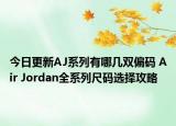 今日更新AJ系列有哪几双偏码 Air Jordan全系列尺码选择攻略