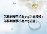 怎样判断手机有otg功能视频（怎样判断手机有otg功能）