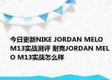 今日更新NIKE JORDAN MELO M13实战测评 耐克JORDAN MELO M13实战怎么样