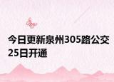 今日更新泉州305路公交25日开通
