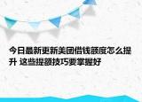 今日最新更新美团借钱额度怎么提升 这些提额技巧要掌握好