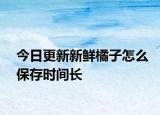 今日更新新鲜橘子怎么保存时间长