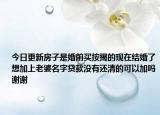今日更新房子是婚前买按揭的现在结婚了想加上老婆名字贷款没有还清的可以加吗谢谢