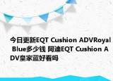 今日更新EQT Cushion ADVRoyal Blue多少钱 阿迪EQT Cushion ADV皇家蓝好看吗