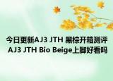今日更新AJ3 JTH 黑棕开箱测评 AJ3 JTH Bio Beige上脚好看吗