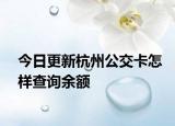 今日更新杭州公交卡怎样查询余额