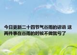 今日更新二十四节气谷雨的谚语 这两件事在谷雨的时候不做就亏了