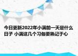 今日更新2022年小满前一天是什么日子 小满这几个习俗要熟记于心