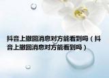 抖音上撤回消息对方能看到吗（抖音上撤回消息对方能看到吗）