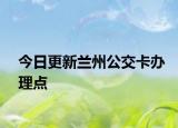 今日更新兰州公交卡办理点