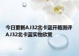 今日更新AJ32北卡蓝开箱测评 AJ32北卡蓝实物欣赏