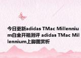 今日更新adidas TMac Millennium白金开箱测评 adidas TMac Millennium上脚图赏析