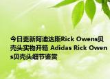 今日更新阿迪达斯Rick Owens贝壳头实物开箱 Adidas Rick Owens贝壳头细节鉴赏