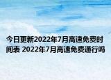 今日更新2022年7月高速免费时间表 2022年7月高速免费通行吗