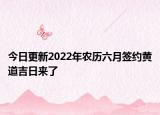 今日更新2022年农历六月签约黄道吉日来了
