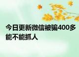 今日更新微信被骗400多能不能抓人