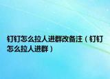 钉钉怎么拉人进群改备注（钉钉怎么拉人进群）