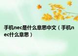 手机nec是什么意思中文（手机nec什么意思）