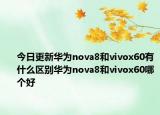 今日更新华为nova8和vivox60有什么区别华为nova8和vivox60哪个好