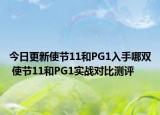 今日更新使节11和PG1入手哪双 使节11和PG1实战对比测评