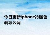 今日更新iphone冷暖色调怎么调