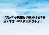 华为p30手机如何长截屏和滚动截屏（华为p30长截屏滚动不了）