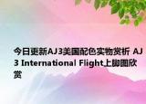 今日更新AJ3美国配色实物赏析 AJ3 International Flight上脚图欣赏